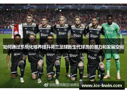 如何通过系统化培养提升荷兰足球新生代球员的潜力和发展空间