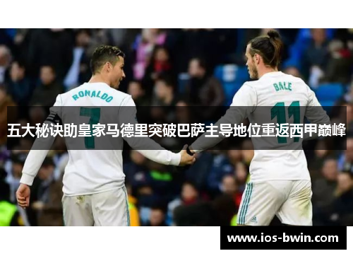 五大秘诀助皇家马德里突破巴萨主导地位重返西甲巅峰