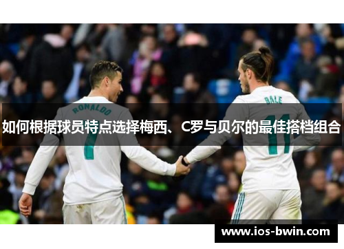 如何根据球员特点选择梅西、C罗与贝尔的最佳搭档组合