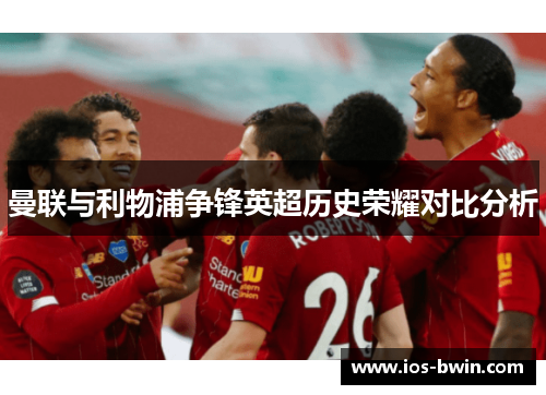 曼联与利物浦争锋英超历史荣耀对比分析