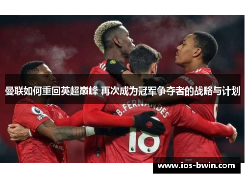 曼联如何重回英超巅峰 再次成为冠军争夺者的战略与计划