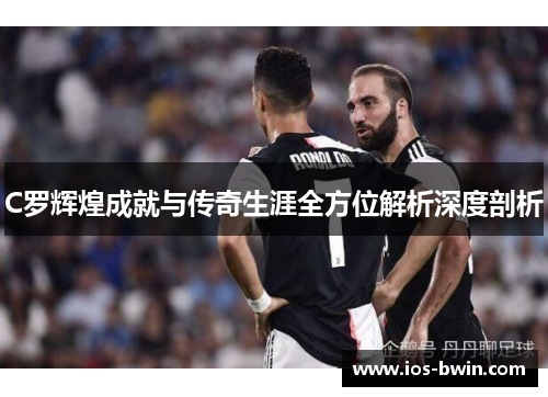 C罗辉煌成就与传奇生涯全方位解析深度剖析