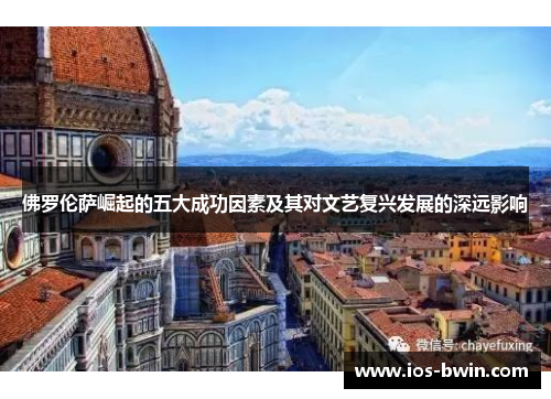 佛罗伦萨崛起的五大成功因素及其对文艺复兴发展的深远影响