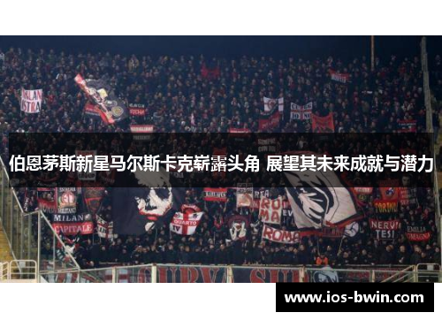 伯恩茅斯新星马尔斯卡克崭露头角 展望其未来成就与潜力