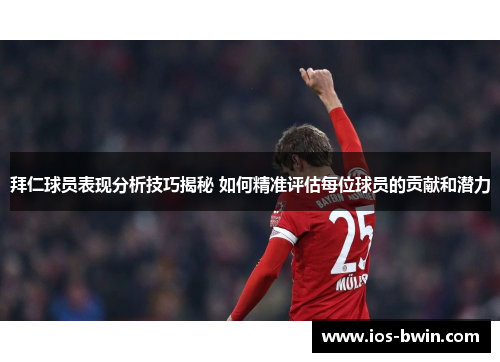 拜仁球员表现分析技巧揭秘 如何精准评估每位球员的贡献和潜力