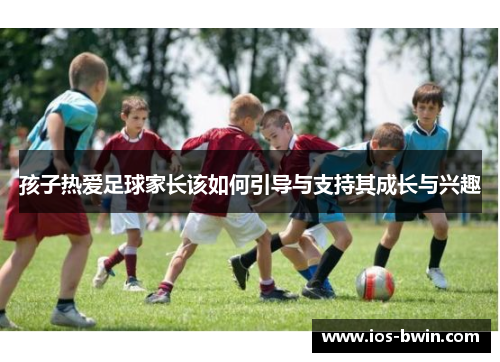 孩子热爱足球家长该如何引导与支持其成长与兴趣