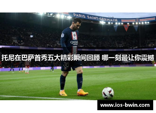 托尼在巴萨首秀五大精彩瞬间回顾 哪一刻最让你震撼