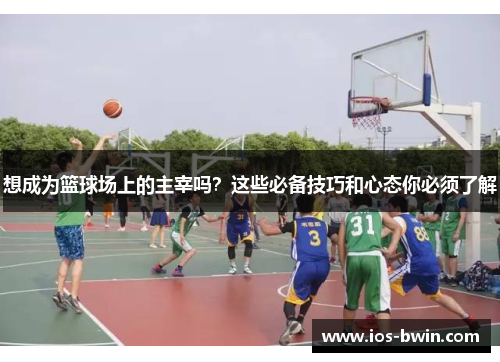 想成为篮球场上的主宰吗？这些必备技巧和心态你必须了解