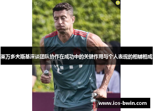 莱万多夫斯基深谈团队协作在成功中的关键作用与个人表现的相辅相成