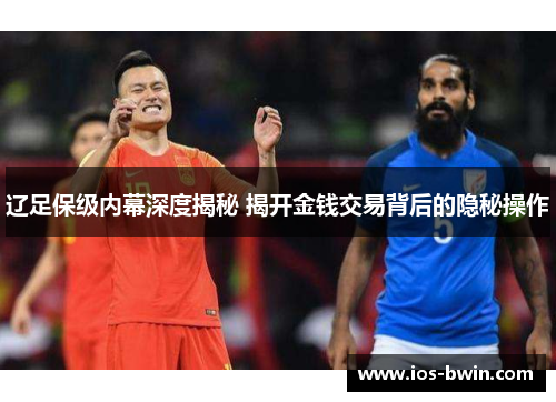 辽足保级内幕深度揭秘 揭开金钱交易背后的隐秘操作
