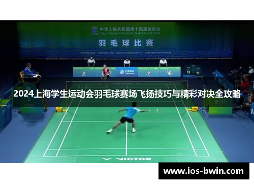 2024上海学生运动会羽毛球赛场飞扬技巧与精彩对决全攻略