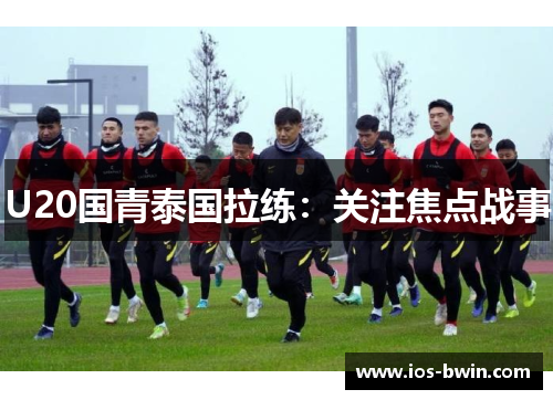 U20国青泰国拉练：关注焦点战事