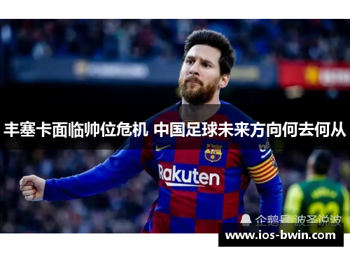 丰塞卡面临帅位危机 中国足球未来方向何去何从