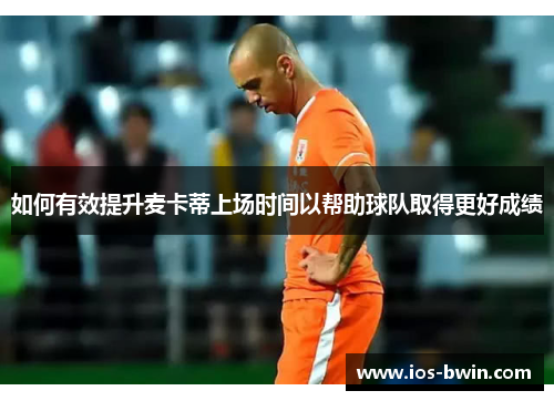 如何有效提升麦卡蒂上场时间以帮助球队取得更好成绩