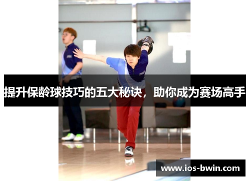 提升保龄球技巧的五大秘诀，助你成为赛场高手
