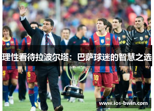 理性看待拉波尔塔：巴萨球迷的智慧之选