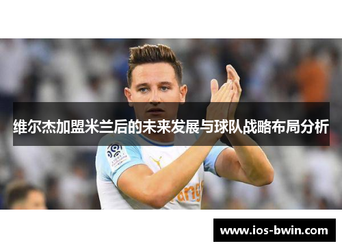 维尔杰加盟米兰后的未来发展与球队战略布局分析
