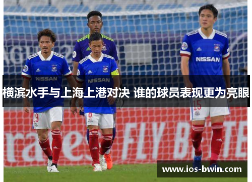 横滨水手与上海上港对决 谁的球员表现更为亮眼