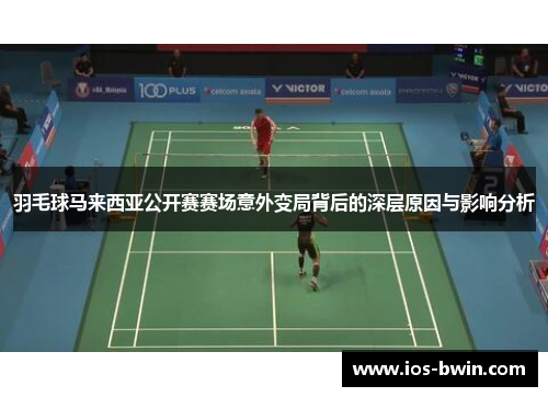 羽毛球马来西亚公开赛赛场意外变局背后的深层原因与影响分析