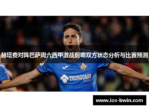 赫塔费对阵巴萨周六西甲激战前瞻双方状态分析与比赛预测