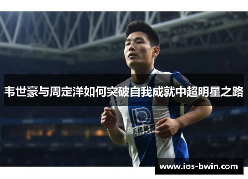 韦世豪与周定洋如何突破自我成就中超明星之路