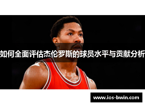 如何全面评估杰伦罗斯的球员水平与贡献分析