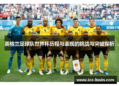 英格兰足球队世界杯历程与表现的挑战与突破探析