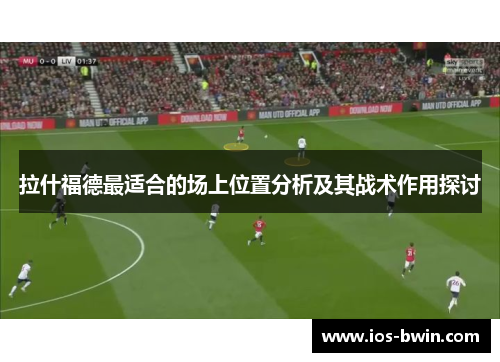 拉什福德最适合的场上位置分析及其战术作用探讨