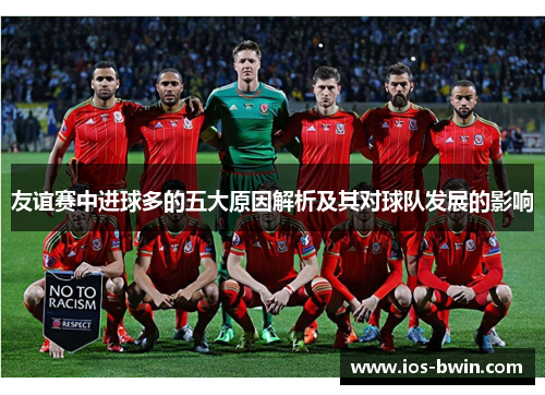 友谊赛中进球多的五大原因解析及其对球队发展的影响