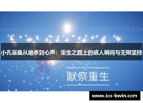 小孔塞桑从绝杀到心声：重生之路上的感人瞬间与无限坚持