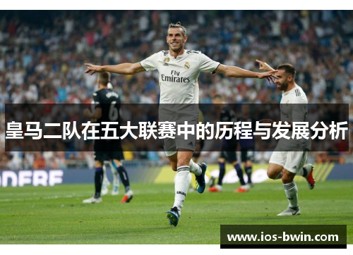 皇马二队在五大联赛中的历程与发展分析