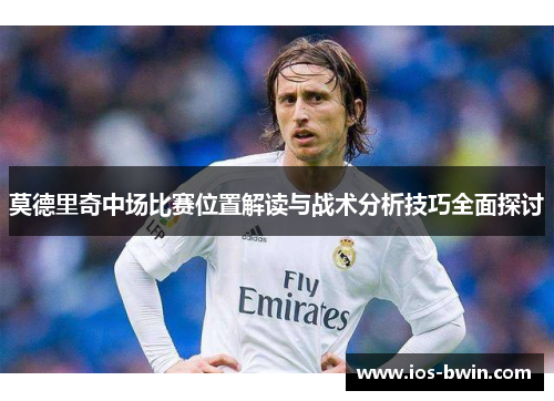 莫德里奇中场比赛位置解读与战术分析技巧全面探讨