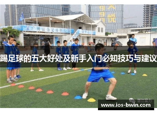踢足球的五大好处及新手入门必知技巧与建议