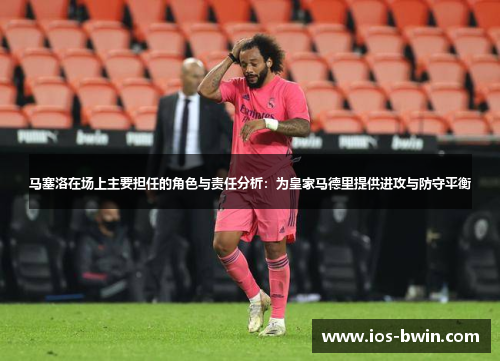 马塞洛在场上主要担任的角色与责任分析：为皇家马德里提供进攻与防守平衡